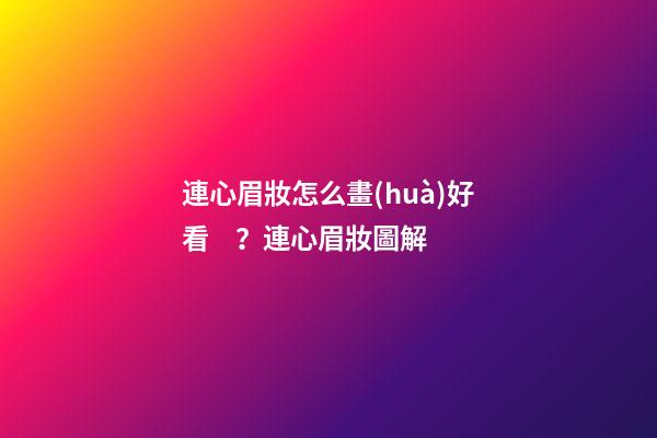 連心眉妝怎么畫(huà)好看？連心眉妝圖解